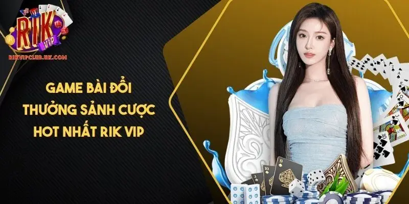 Game bài đổi thưởng sảnh cược hot nhất RIK VIP