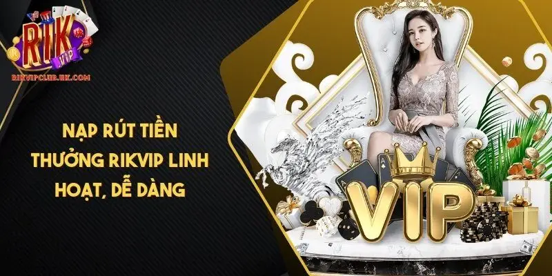Nạp rút tiền thưởng RIKVIP linh hoạt, dễ dàng